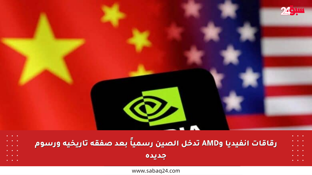 رقاقات إنفيديا وAMD تدخل الصين رسمياً بعد صفقة تاريخية ورسوم جديدة
